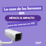 La casa de los famosos  en México: El impacto para las marcas en VIX