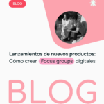 Lanzamientos de Nuevos Productos: Cómo Crear Focus Groups Digitales Efectivos